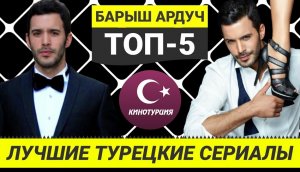 ТОП-5. Лучшие турецкие сериалы с Барышем Ардучем